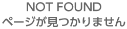 NOT FOUND ページが見つかりません